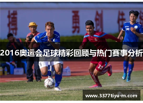 2016奥运会足球精彩回顾与热门赛事分析
