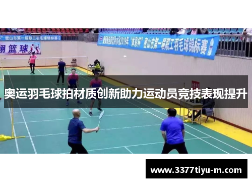 奥运羽毛球拍材质创新助力运动员竞技表现提升