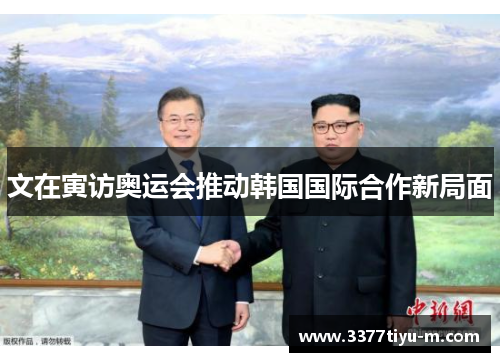 文在寅访奥运会推动韩国国际合作新局面